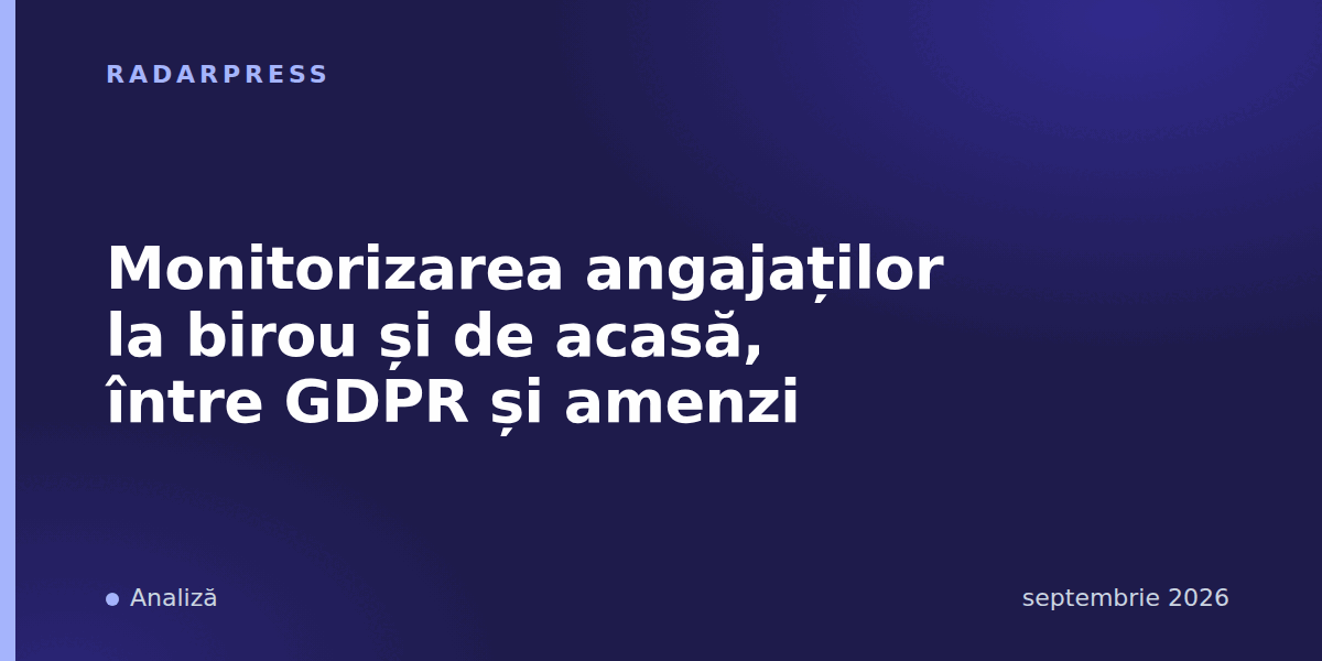 Monitorizarea angajaților la birou și de acasă, între GDPR și amenzi